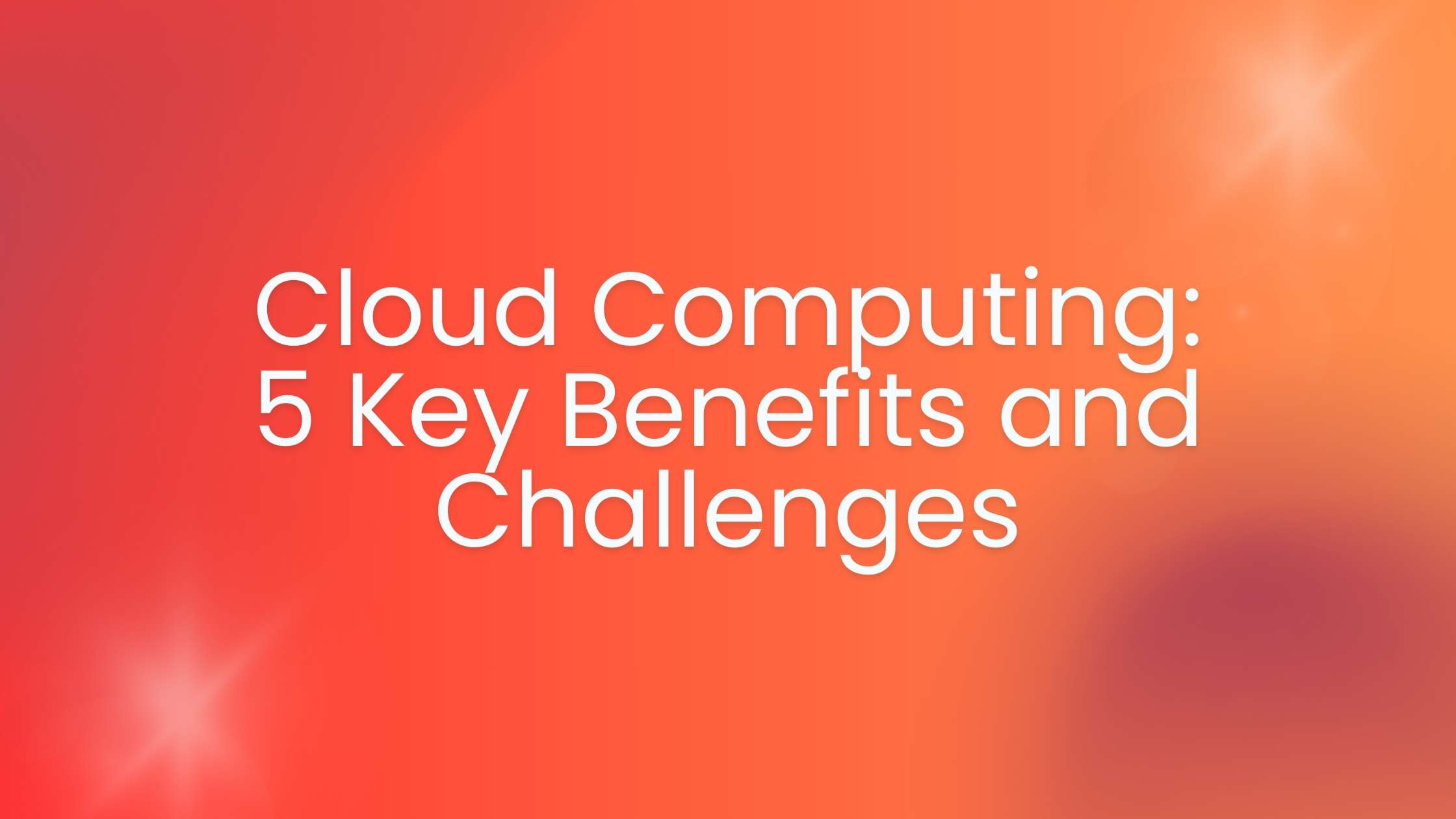You are currently viewing Cloud Computing: 5 Key Benefits and Challenges