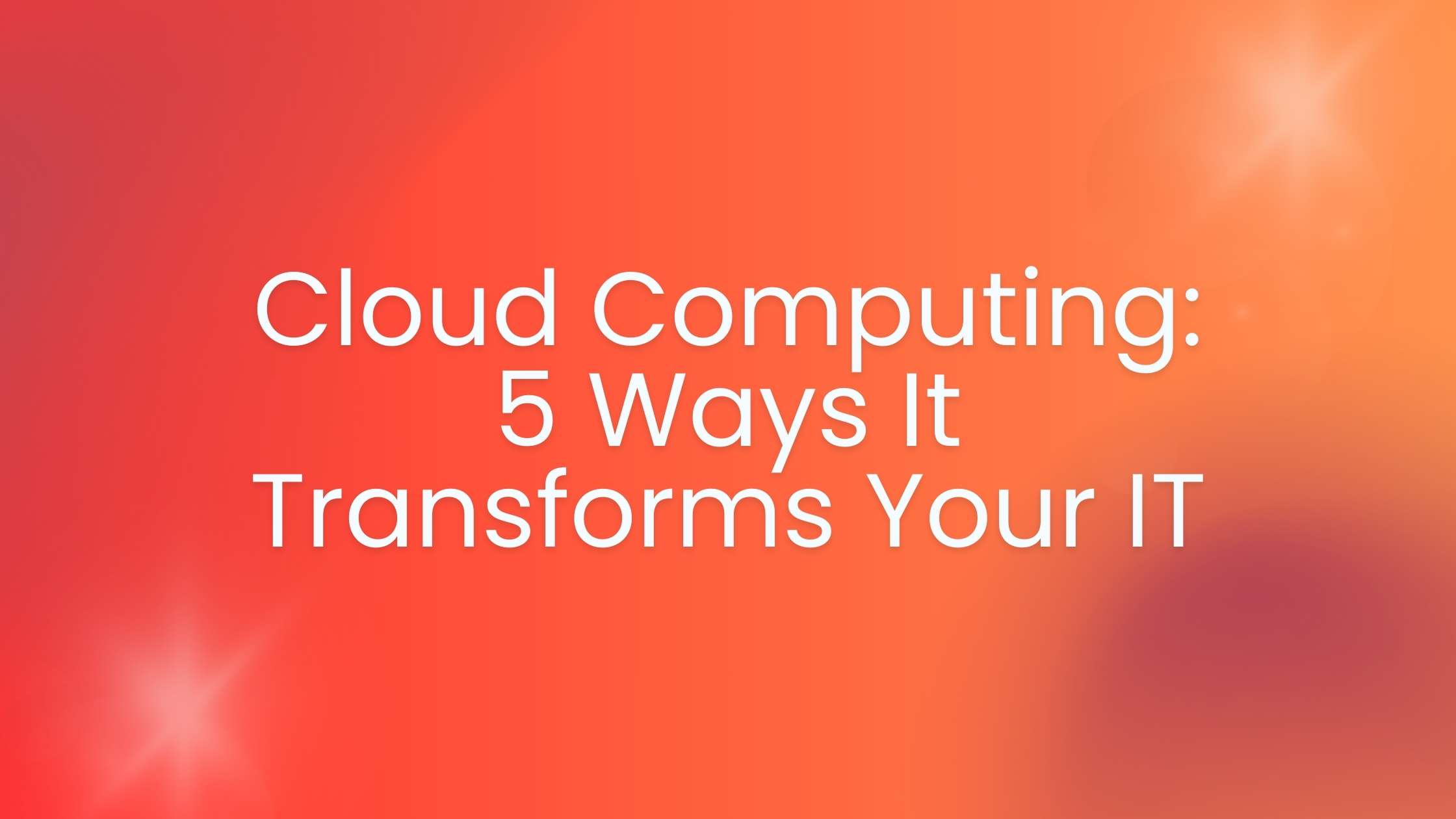 You are currently viewing Cloud Computing: 5 Ways It Transforms Your IT